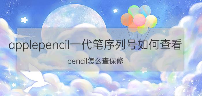 applepencil一代笔序列号如何查看 pencil怎么查保修？